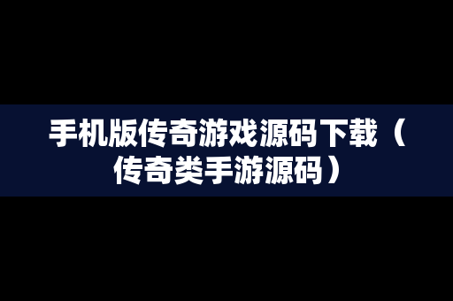 手机版传奇游戏源码下载（传奇类手游源码）