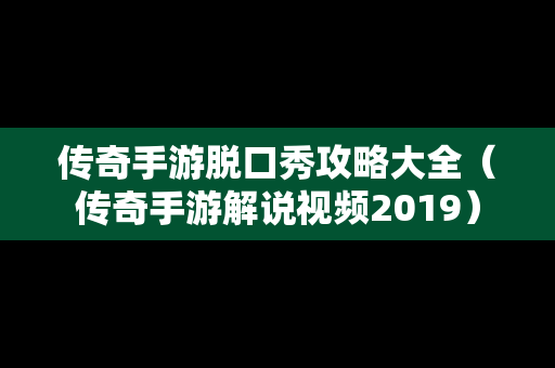 传奇手游脱口秀攻略大全（传奇手游解说视频2019）