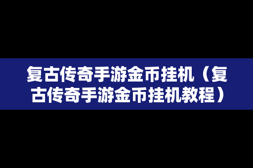 复古传奇手游金币挂机（复古传奇手游金币挂机教程）