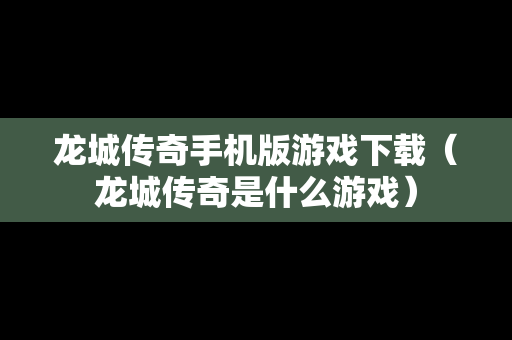 龙城传奇手机版游戏下载（龙城传奇是什么游戏）