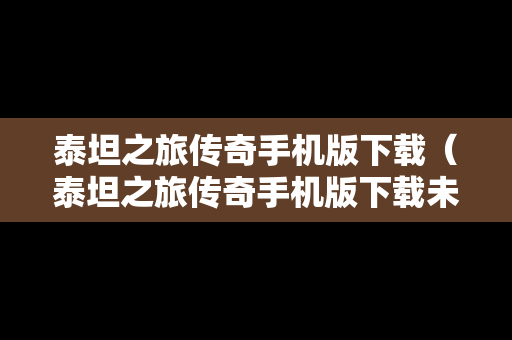 泰坦之旅传奇手机版下载（泰坦之旅传奇手机版下载未修改数据）