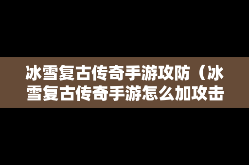 冰雪复古传奇手游攻防（冰雪复古传奇手游怎么加攻击）