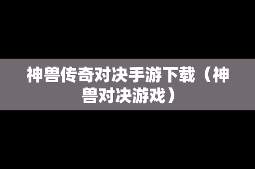 神兽传奇对决手游下载（神兽对决游戏）
