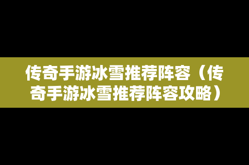 传奇手游冰雪推荐阵容（传奇手游冰雪推荐阵容攻略）
