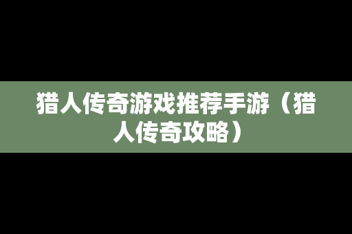 猎人传奇游戏推荐手游（猎人传奇攻略）