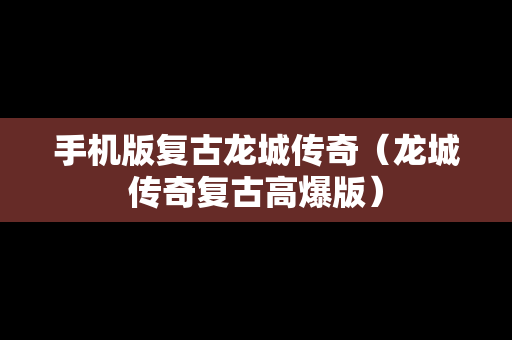 手机版复古龙城传奇（龙城传奇复古高爆版）