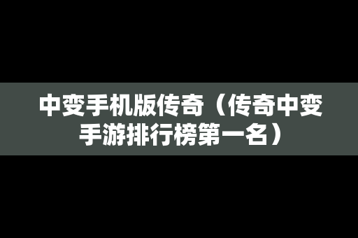 中变手机版传奇（传奇中变手游排行榜第一名）