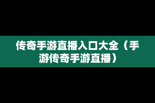 传奇手游直播入口大全（手游传奇手游直播）