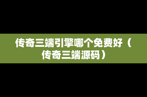 传奇三端引擎哪个免费好（传奇三端源码）