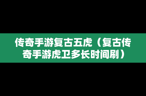 传奇手游复古五虎（复古传奇手游虎卫多长时间刷）