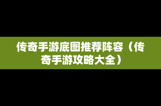 传奇手游底图推荐阵容（传奇手游攻略大全）