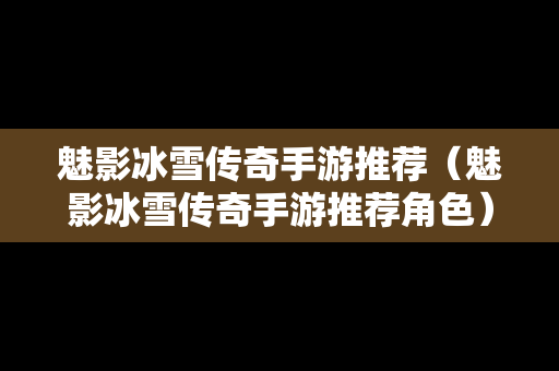 魅影冰雪传奇手游推荐（魅影冰雪传奇手游推荐角色）