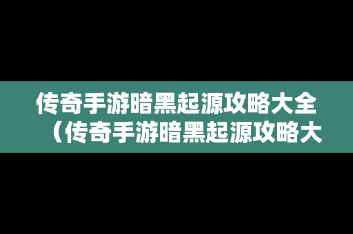 传奇手游暗黑起源攻略大全（传奇手游暗黑起源攻略大全最新）
