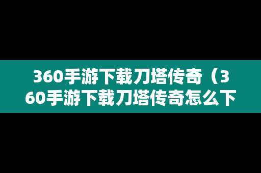 360手游下载刀塔传奇（360手游下载刀塔传奇怎么下载）