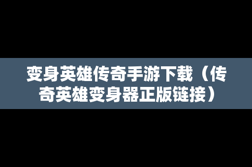 变身英雄传奇手游下载（传奇英雄变身器正版链接）
