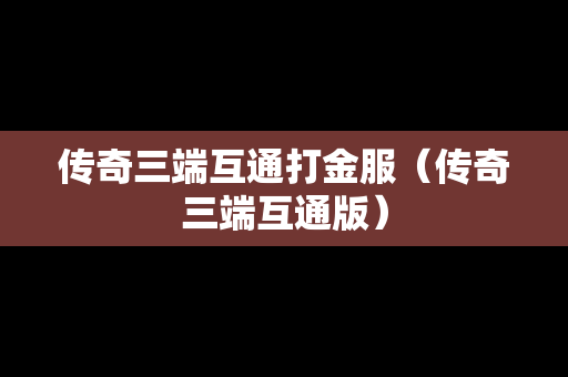传奇三端互通打金服（传奇三端互通版）