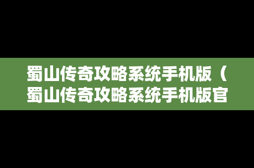 蜀山传奇攻略系统手机版（蜀山传奇攻略系统手机版官网）