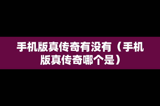 手机版真传奇有没有（手机版真传奇哪个是）