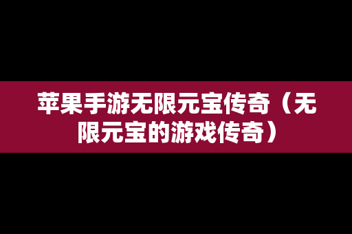 苹果手游无限元宝传奇（无限元宝的游戏传奇）