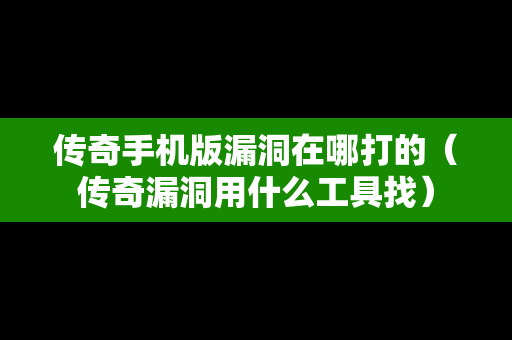 传奇手机版漏洞在哪打的（传奇漏洞用什么工具找）