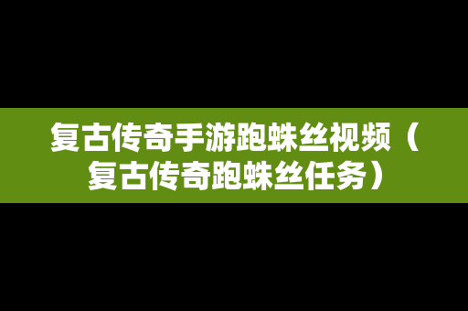 复古传奇手游跑蛛丝视频（复古传奇跑蛛丝任务）