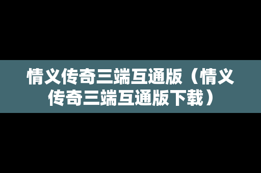情义传奇三端互通版（情义传奇三端互通版下载）