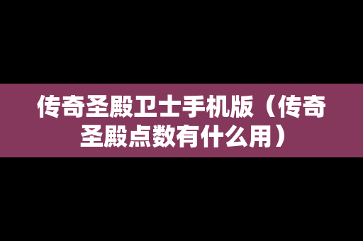 传奇圣殿卫士手机版（传奇圣殿点数有什么用）