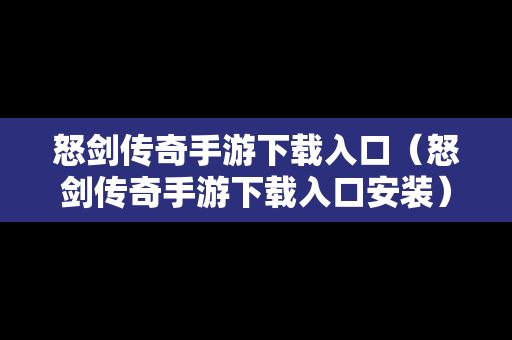 怒剑传奇手游下载入口（怒剑传奇手游下载入口安装）