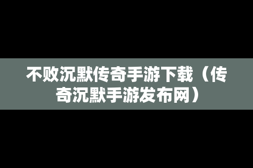不败沉默传奇手游下载（传奇沉默手游发布网）