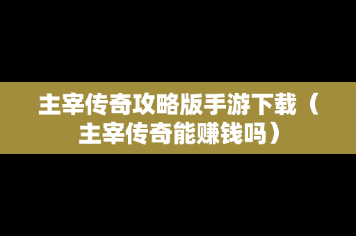 主宰传奇攻略版手游下载（主宰传奇能赚钱吗）