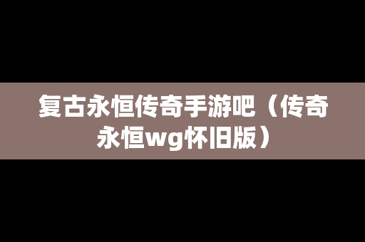 复古永恒传奇手游吧（传奇永恒wg怀旧版）