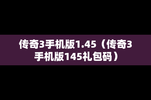 传奇3手机版1.45（传奇3手机版145礼包码）