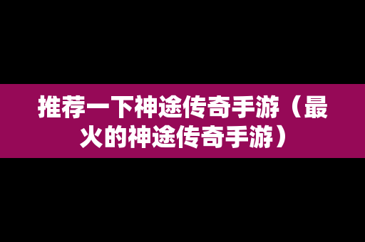 推荐一下神途传奇手游（最火的神途传奇手游）
