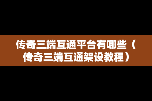 传奇三端互通平台有哪些（传奇三端互通架设教程）