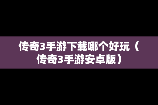 传奇3手游下载哪个好玩（传奇3手游安卓版）