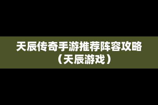天辰传奇手游推荐阵容攻略（天辰游戏）