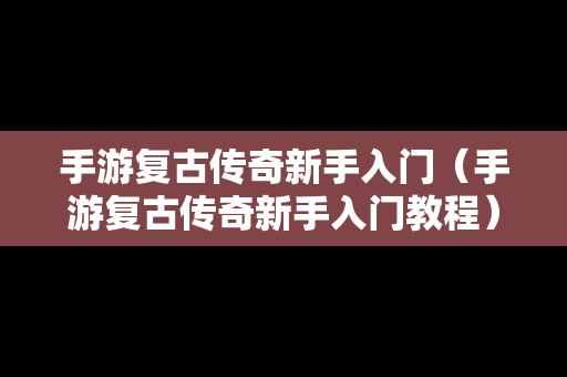 手游复古传奇新手入门（手游复古传奇新手入门教程）-第1张图片-传奇手游SF发布网