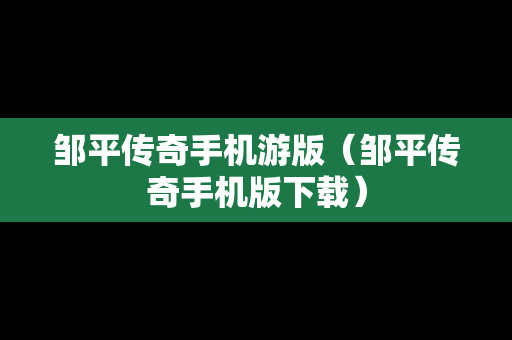 邹平传奇手机游版（邹平传奇手机版下载）
