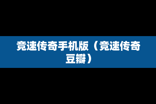 竞速传奇手机版（竞速传奇豆瓣）