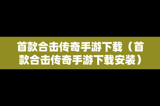 首款合击传奇手游下载（首款合击传奇手游下载安装）