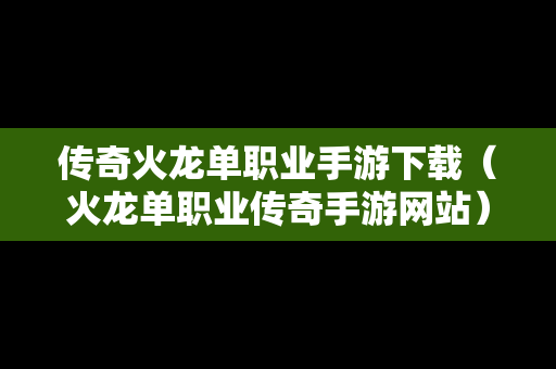 传奇火龙单职业手游下载（火龙单职业传奇手游网站）-第1张图片-传奇手游SF发布网
