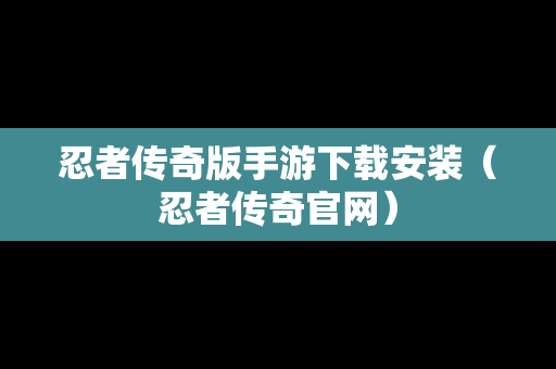 忍者传奇版手游下载安装（忍者传奇官网）-第1张图片-传奇手游SF发布网