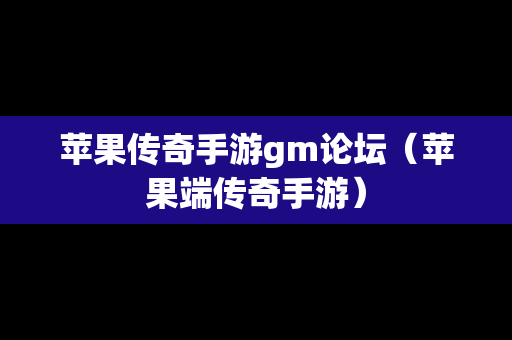苹果传奇手游gm论坛（苹果端传奇手游）