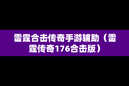 雷霆合击传奇手游辅助（雷霆传奇176合击版）