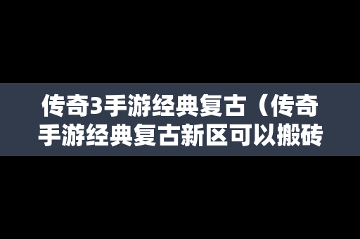 传奇3手游经典复古（传奇手游经典复古新区可以搬砖吗）-第1张图片-传奇手游SF发布网