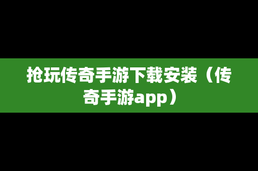 抢玩传奇手游下载安装（传奇手游app）-第1张图片-传奇手游SF发布网