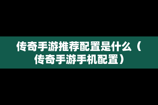 传奇手游推荐配置是什么（传奇手游手机配置）
