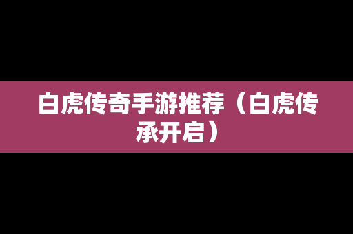 白虎传奇手游推荐（白虎传承开启）