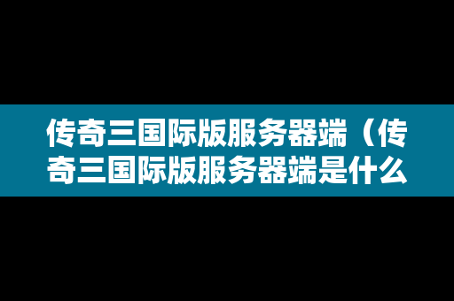传奇三国际版服务器端（传奇三国际版服务器端是什么）