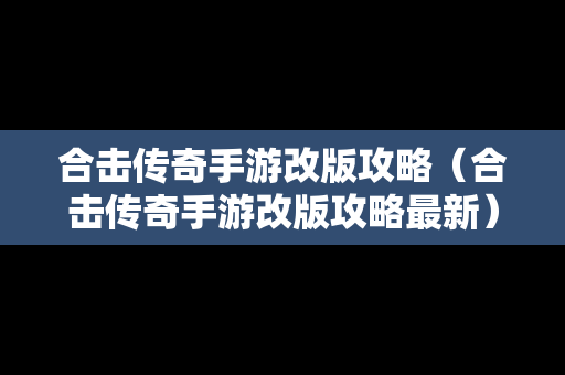 合击传奇手游改版攻略（合击传奇手游改版攻略最新）